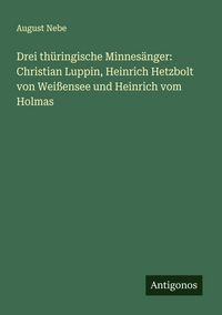 Produktbild: Drei th&uuml;ringische Minnes&auml;nger: Christian Luppin, Heinrich Hetzbolt von Wei&szlig;ensee und Heinrich vom Holmas