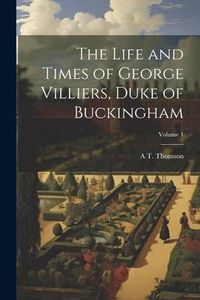 Produktbild: The Life and Times of George Villiers, Duke of Buckingham; Volume 1