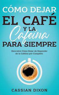 Produktbild: C&oacute;mo Dejar el Caf&eacute; y la Cafe&iacute;na para Siempre