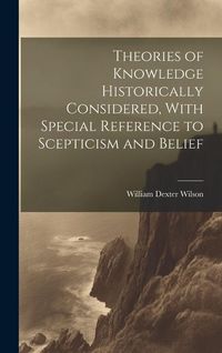 Produktbild: Theories of Knowledge Historically Considered, With Special Reference to Scepticism and Belief