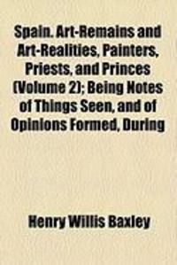 Produktbild: Spain. Art-Remains and Art-Realities, Painters, Priests, and Princes (Volume 2); Being Notes of Things Seen, and of Opinions Formed, During