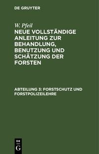 Produktbild: W. Pfeil: Neue vollst&auml;ndige Anleitung zur Behandlung, Benutzung und Sch&auml;tzung der Forsten / Forstschutz und Forstpolizeilehre