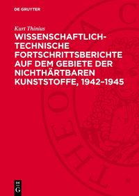 Produktbild: Wissenschaftlich-technische Fortschrittsberichte auf dem Gebiete der nichth&auml;rtbaren Kunststoffe, 1942&ndash;1945