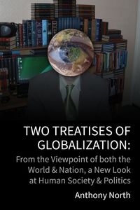 Produktbild: Two Treatises of Globalisation: From the Viewpoint of Both the World & Nation, a New Look at Human Society & Politics