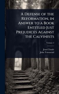 Produktbild: A Defense of the Reformation, in Answer to a Book Entitled Just Prejudices Against the Calvinists