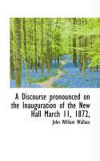 Produktbild: A Discourse Pronounced on the Inauguration of the New Hall March 11, 1872,