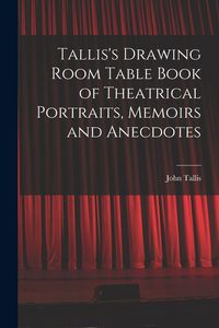 Produktbild: Tallis's Drawing Room Table Book of Theatrical Portraits, Memoirs and Anecdotes