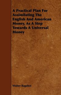 Produktbild: A Practical Plan for Assimilating the English and American Money, as a Step Towards a Universal Money
