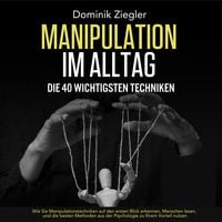 Produktbild: Manipulation im Alltag &ndash; die 40 wichtigsten Techniken: Wie Sie Manipulationstechniken auf den ersten Blick erkennen, Menschen lesen, und die besten Methoden aus der Psychologie zu Ihrem Vorteil nutzen