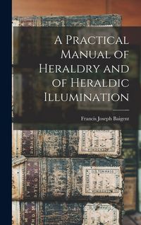 Produktbild: A Practical Manual of Heraldry and of Heraldic Illumination