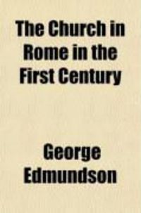 Produktbild: The Church in Rome in the First Century; An Examination of Various Controverted Questions Relating to Its History, Chronology, Literature and