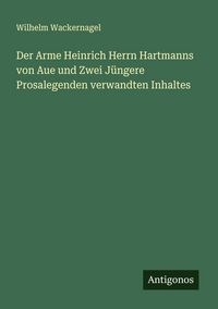 Produktbild: Der Arme Heinrich Herrn Hartmanns von Aue und Zwei J&uuml;ngere Prosalegenden verwandten Inhaltes