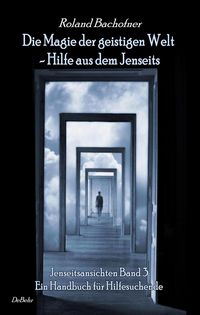 Produktbild: Die Magie der geistigen Welt - Hilfe aus dem Jenseits - Jenseitsansichten Band 3 - Handbuch f&uuml;r Hilfesuchende