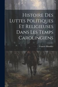 Produktbild: Histoire Des Luttes Politiques Et Religieuses Dans Les Temps Carolingiens