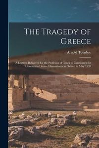 Produktbild: The Tragedy of Greece [microform]; a Lecture Delivered for the Professor of Greek to Candidates for Honours in Literae Humaniores at Oxford in May 192