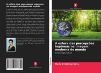Produktbild: A esfera das percep&ccedil;&otilde;es ing&eacute;nuas na imagem moderna do mundo
