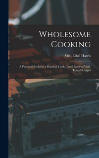 Produktbild: Wholesome Cooking; a Practical Book for a Practical Cook; Two Hundred Well-tested Recipes