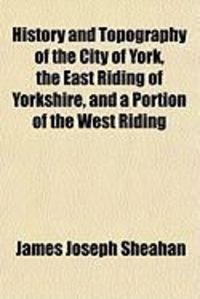 Produktbild: History and Topography of the City of York, the East Riding of Yorkshire, and a Portion of the West Riding
