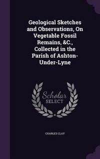 Produktbild: Geological Sketches and Observations, On Vegetable Fossil Remains, &C., Collected in the Parish of Ashton-Under-Lyne