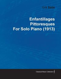 Produktbild: Enfantillages Pittoresques by Erik Satie for Solo Piano (1913)