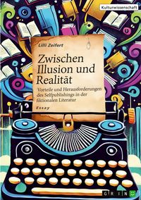 Produktbild: Zwischen Illusion und Realit&auml;t - Vorteile und Herausforderungen des Selfpublishings in der fiktionalen Literatur