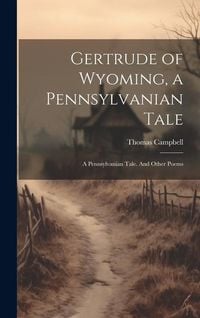 Bild vom Artikel Gertrude of Wyoming, a Pennsylvanian Tale: A Pennsylvanian Tale. And Other Poems vom Autor Thomas Campbell