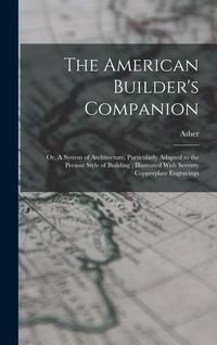Produktbild: The American Builder's Companion: Or, A System of Architecture, Particularly Adapted to the Present Style of Building; Illustrated With Seventy Copper