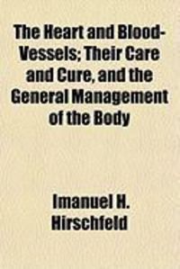 Produktbild: The Heart and Blood-Vessels; Their Care and Cure, and the General Management of the Body