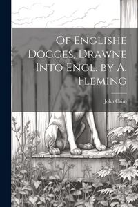 Produktbild: Of Englishe Dogges, Drawne Into Engl. by A. Fleming