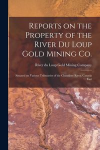 Produktbild: Reports on the Property of the River Du Loup Gold Mining Co. [microform]: Situated on Various Tributaries of the Chaudiere River, Canada East