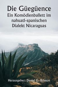 Produktbild: Die G&uuml;eg&uuml;ence Ein Kom&ouml;dienballett im nahuatl-spanischen Dialekt Nicaraguas