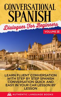 Produktbild: Conversational Spanish Dialogues for Beginners Volume VI: Learn Fluent Conversations With Step By Step Spanish Conversations Quick And Easy In Your Ca