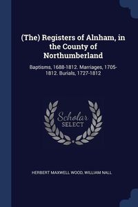 Produktbild: (The) Registers of Alnham, in the County of Northumberland: Baptisms, 1688-1812. Marriages, 1705-1812. Burials, 1727-1812