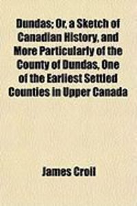Produktbild: Dundas; Or, a Sketch of Canadian History, and More Particularly of the County of Dundas, One of the Earliest Settled Counties in Upper Canada
