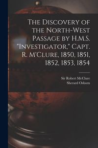 Produktbild: The Discovery of the North-West Passage by H.M.S. "Investigator," Capt. R. M'Clure, 1850, 1851, 1852, 1853, 1854 [microform]