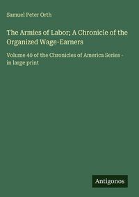 Produktbild: The Armies of Labor; A Chronicle of the Organized Wage-Earners
