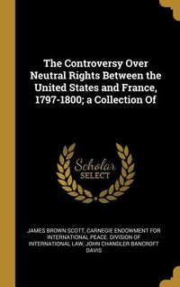 Produktbild: The Controversy Over Neutral Rights Between the United States and France, 1797-1800; a Collection Of