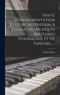 Produktbild: Trait&eacute; D'instrumentation Et D'orchestration &Agrave; L'usage Des Musiques Militaries D'harmonie Et De Fanfare......