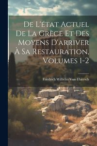 Produktbild: De L'&eacute;tat Actuel De La Gr&egrave;ce Et Des Moyens D'arriver &Agrave; Sa Restauration, Volumes 1-2