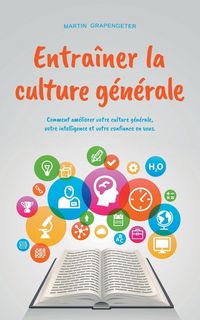 Produktbild: Entra&icirc;ner la culture g&eacute;n&eacute;rale Comment am&eacute;liorer votre culture g&eacute;n&eacute;rale, votre intelligence et votre confiance en vous.