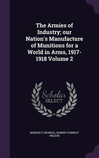 Produktbild: The Armies of Industry; our Nation's Manufacture of Munitions for a World in Arms, 1917-1918 Volume 2