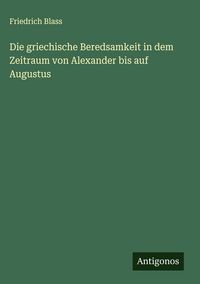 Produktbild: Die griechische Beredsamkeit in dem Zeitraum von Alexander bis auf Augustus