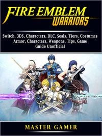 Produktbild: Fire Emblem Warriors, Switch, 3DS, Characters, DLC, Seals, Tiers, Costumes, Armor, Characters, Weapons, Tips, Game Guide Unofficial