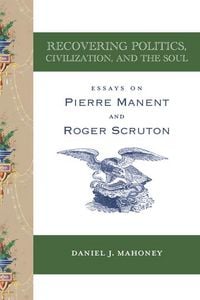 Produktbild: Recovering Politics, Civilization, and the Soul - Essays on Pierre Manent and Roger Scruton