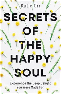 Produktbild: Secrets of the Happy Soul: Experience the Deep Delight You Were Made for