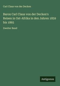 Produktbild: Baron Carl Claus von der Decken's Reisen in Ost-Afrika in den Jahren 1859 bis 1865