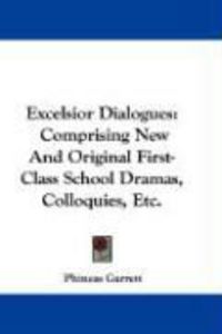 Produktbild: Excelsior Dialogues: Comprising New and Original First-Class School Dramas, Colloquies, Etc.