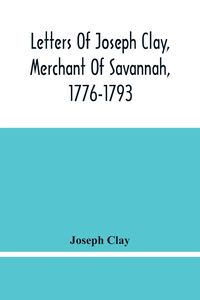 Produktbild: Letters Of Joseph Clay, Merchant Of Savannah, 1776-1793, And A List Of Ships And Vessels Entered At The Port Of Savannah, For May 1765, 1766 And 1767