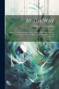 Produktbild: By the way; Being a Collection of Short Essays on Music and art in General, Taken From the Program-books of the Boston Symphony Orchestra