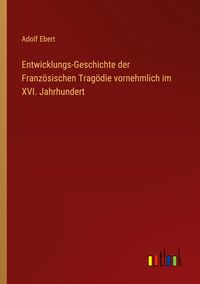Produktbild: Entwicklungs-Geschichte der Franz&ouml;sischen Trag&ouml;die vornehmlich im XVI. Jahrhundert